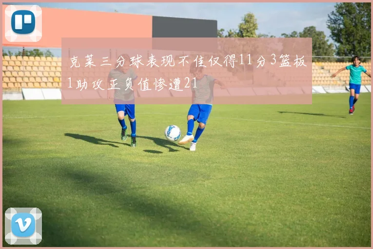 克莱三分球表现不佳仅得11分3篮板1助攻正负值惨遭21