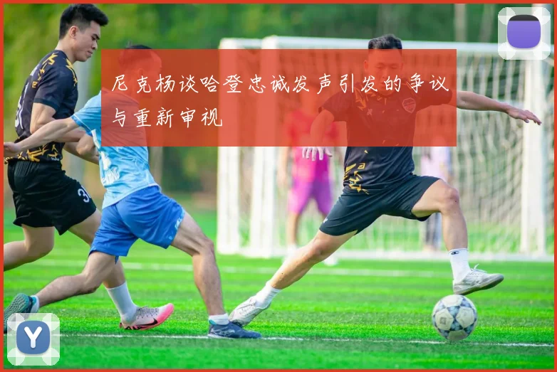 尼克杨谈哈登忠诚发声引发的争议与重新审视